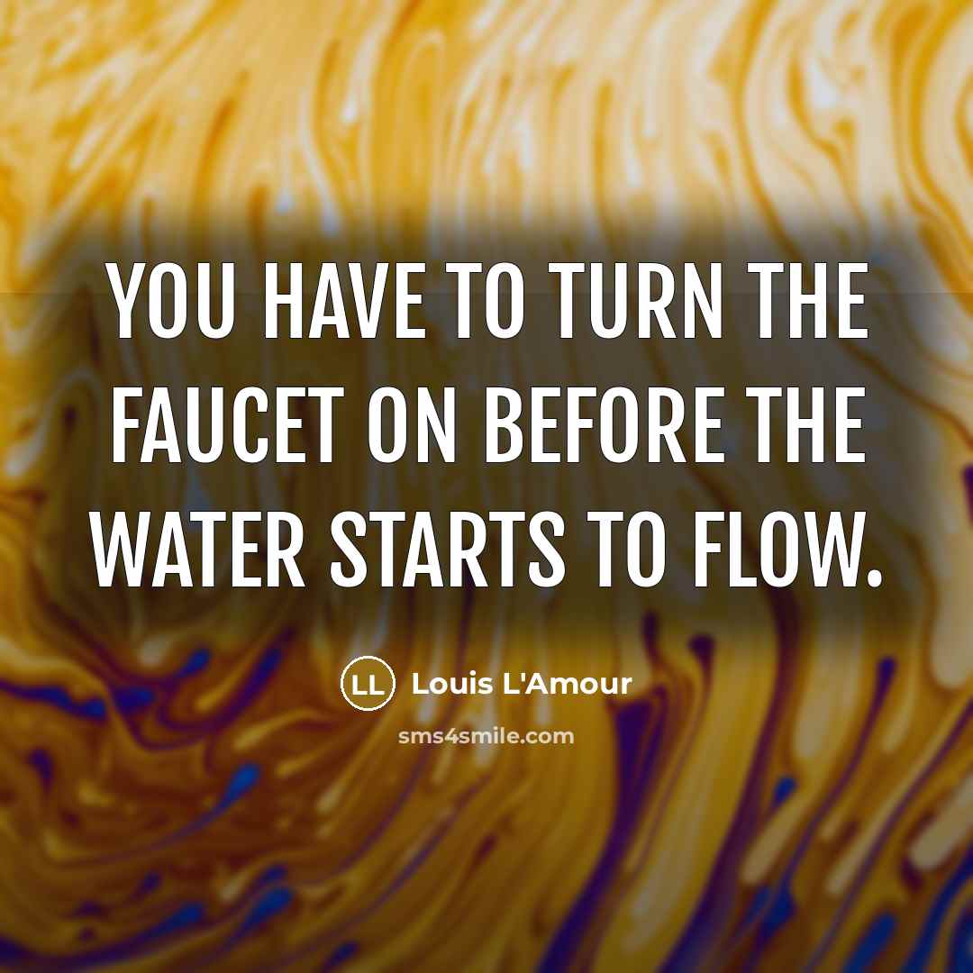 “You have to turn the faucet on before the water…” quote by Louis L'Amour