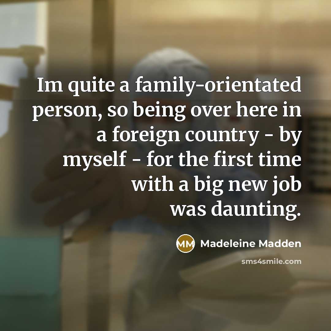 “Im quite a family-orientated person, so being over here in…” quote by Madeleine Madden