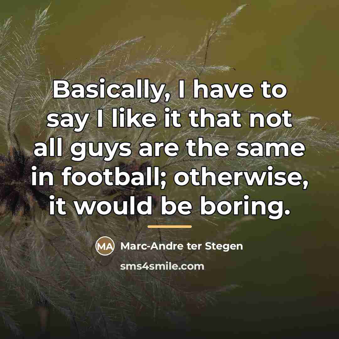 “Basically, I have to say I like it that not…” quote by Marc-Andre ter Stegen