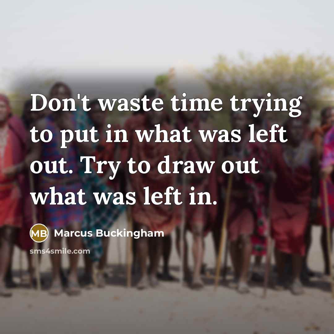 “Don't waste time trying to put in what was left…” quote by Marcus Buckingham