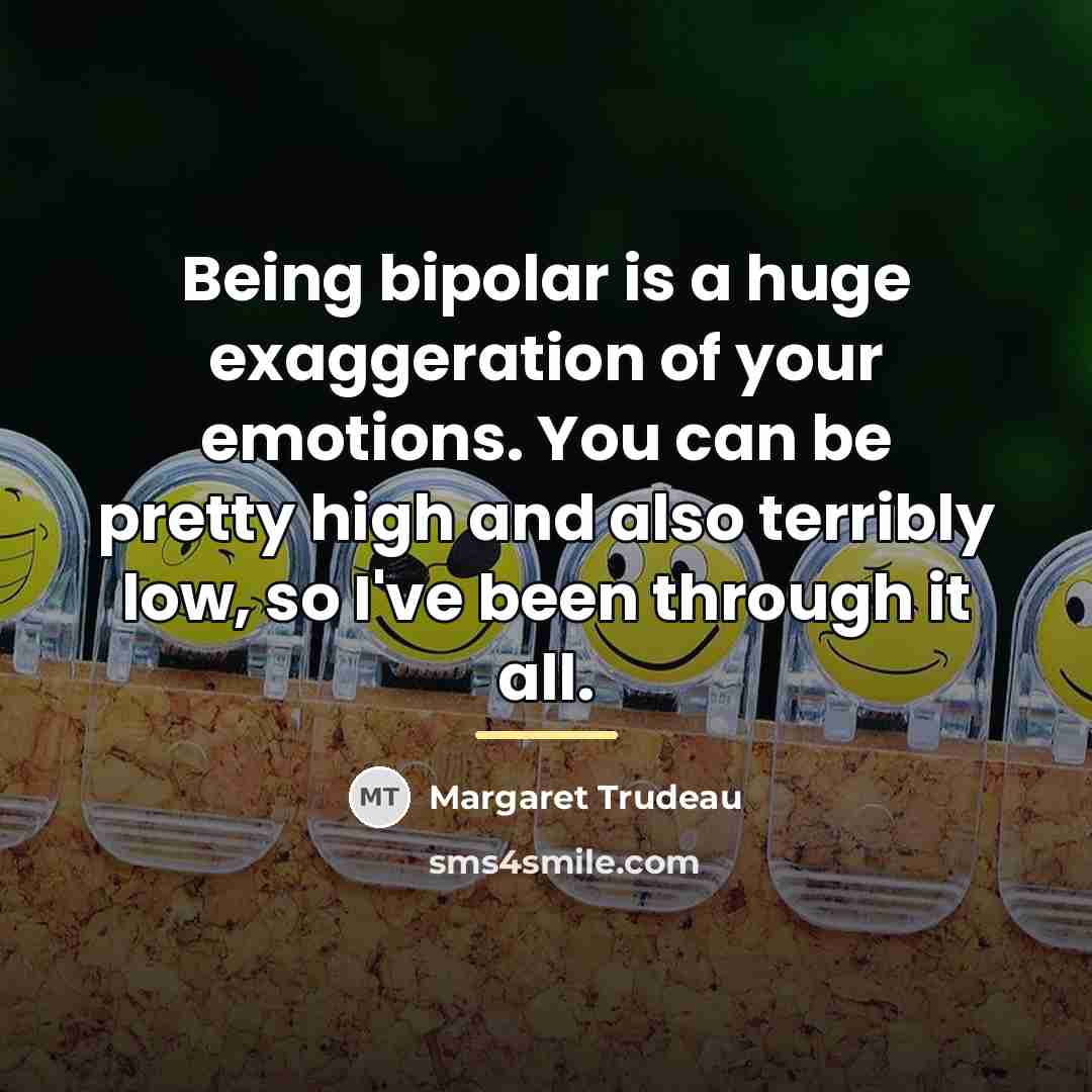 “Being bipolar is a huge exaggeration of your emotions. You…” quote by Margaret Trudeau