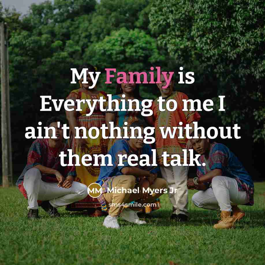 “My Family is Everything to me I ain't nothing without…” quote by Michael Myers Jr