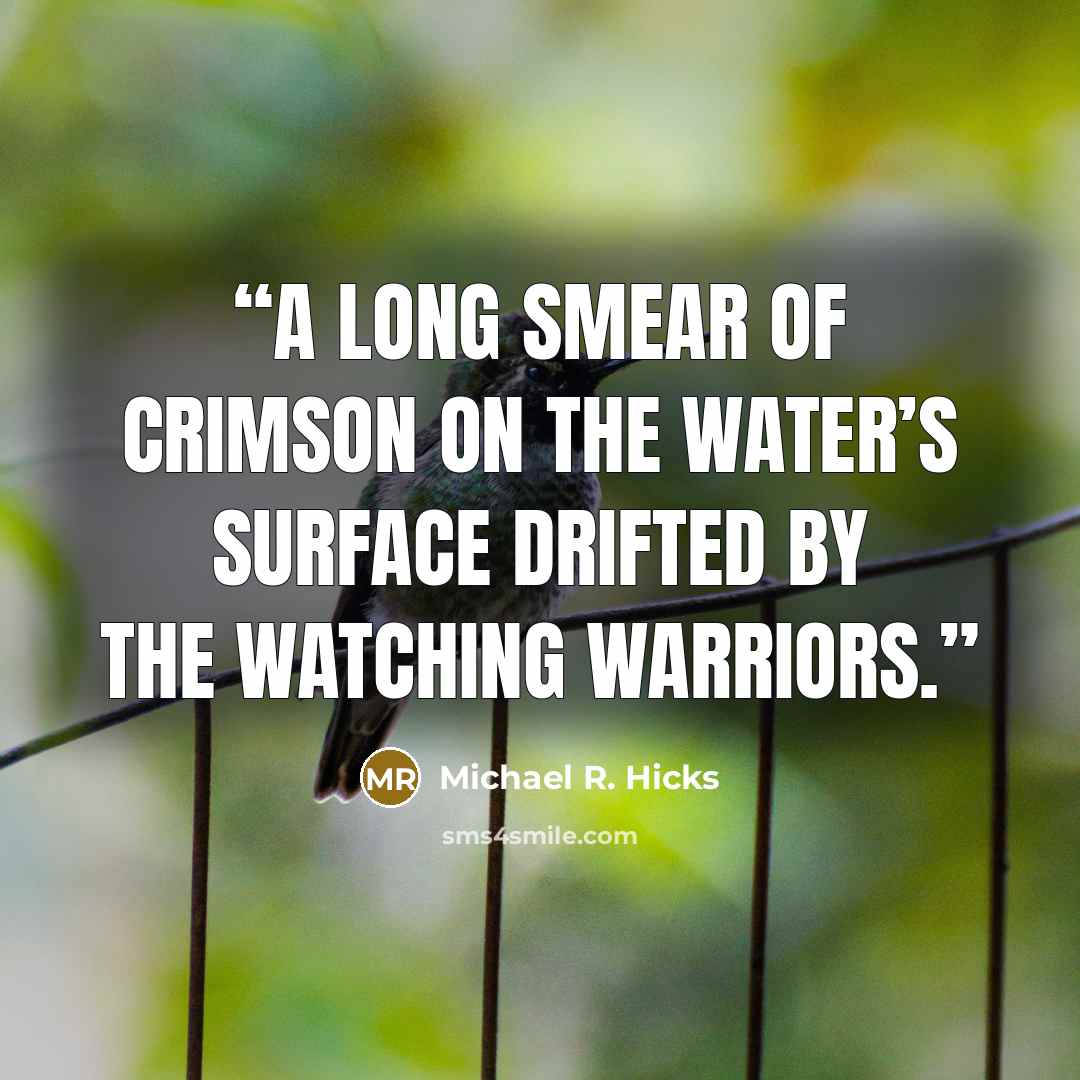 “A long smear of crimson on the water’s surface drifted by the watching warriors.” quote by Michael R. Hicks
