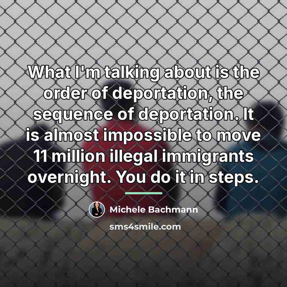 “What I'm talking about is the order of deportation, the…” quote by Michele Bachmann