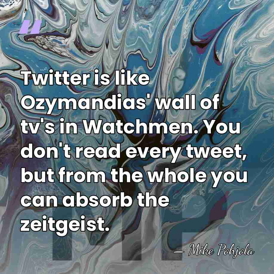 Twitter is like Ozymandias' wall of tv's in Watchmen. You don't read&hellip; - Mike Pohjola