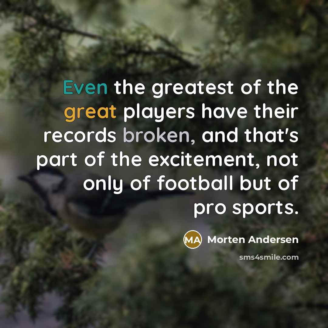 “Even the greatest of the great players have their records…” quote by Morten Andersen