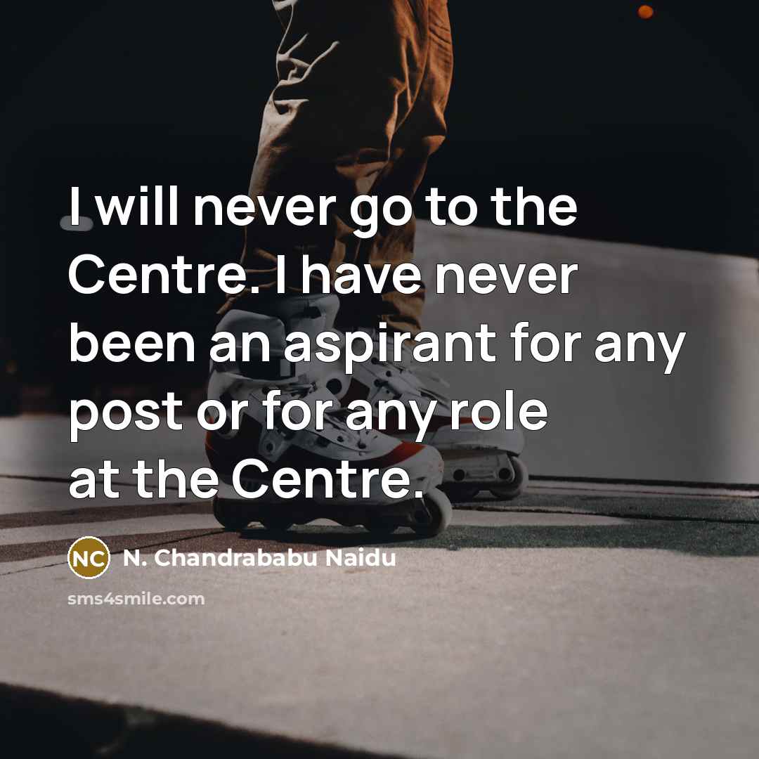 “I will never go to the Centre. I have never…” quote by N. Chandrababu Naidu