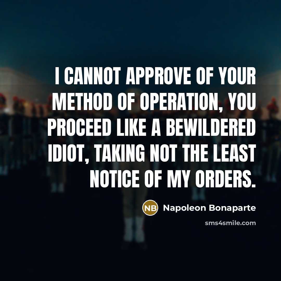 “I cannot approve of your method of operation, you proceed…” quote by Napoleon Bonaparte