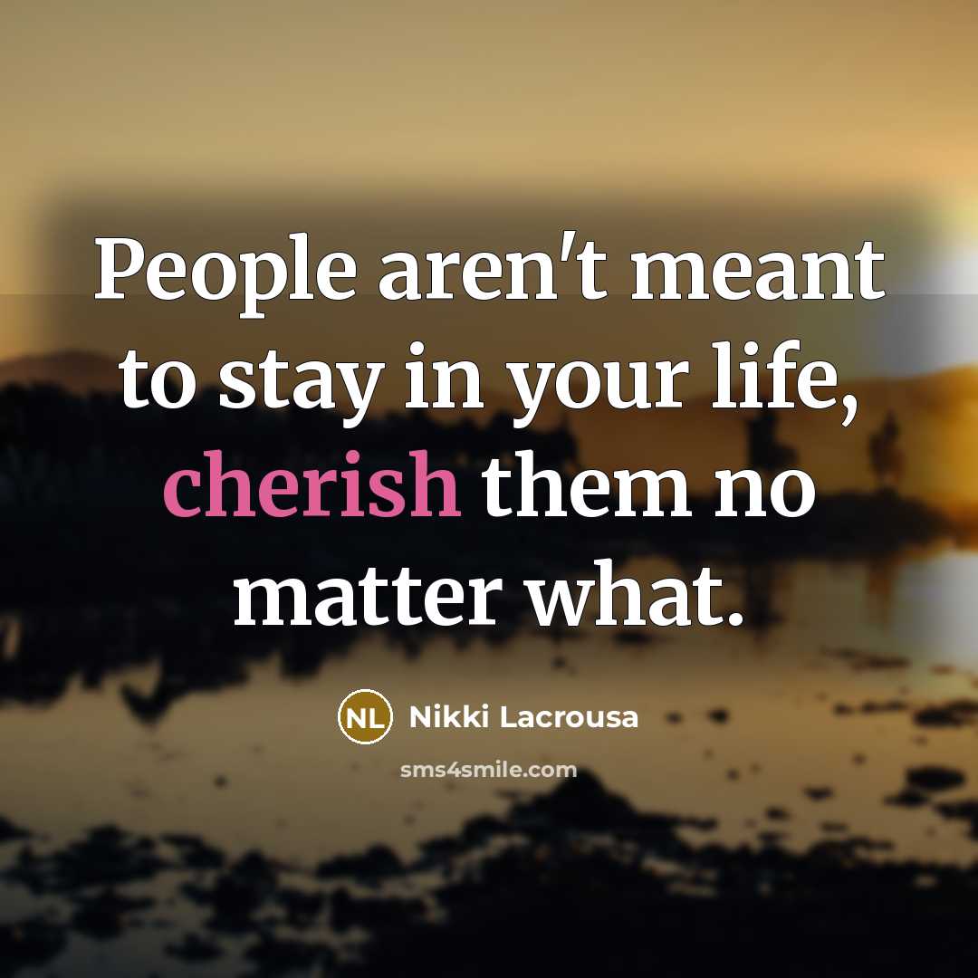 “People aren't meant to stay in your life, cherish them no matter what.” quote by Nikki Lacrousa