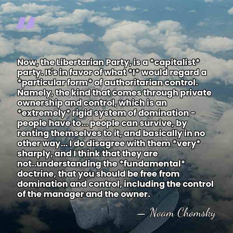 Now, the Libertarian Party, is a *capitalist* party. It's in favor of&hellip; - Noam Chomsky