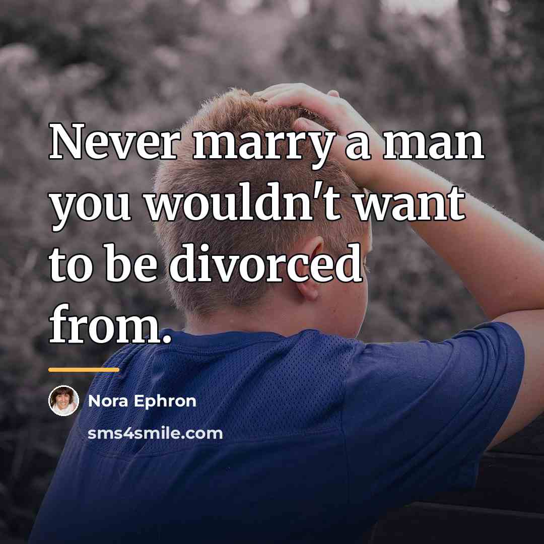 “Never marry a man you wouldn't want to be divorced…” quote by Nora Ephron