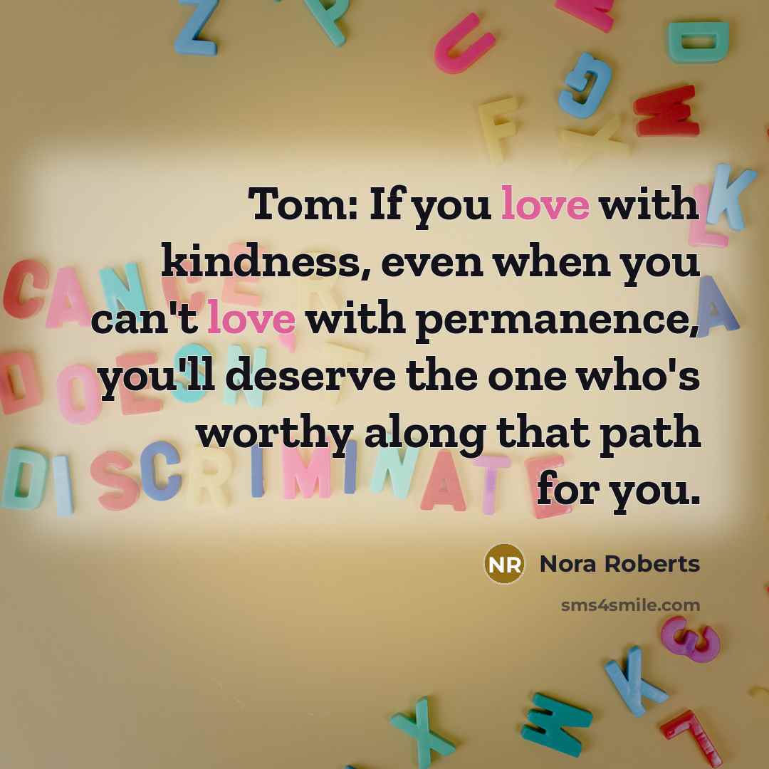 “Tom: If you love with kindness, even when you can't…” quote by Nora Roberts