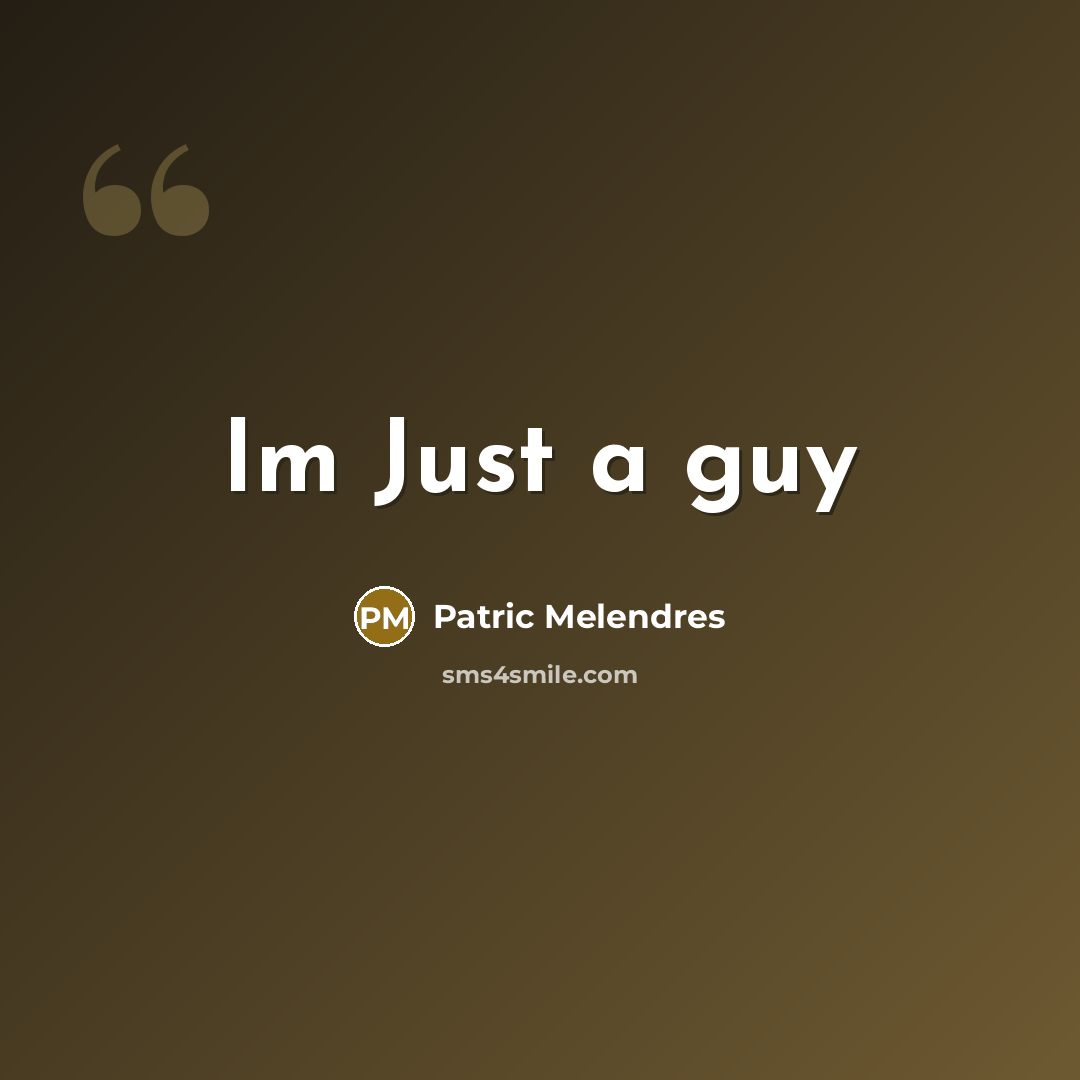 “Im Just a guy” quote by Patric Melendres