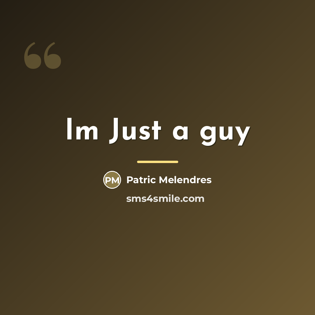 “Im Just a guy…” quote by Patric Melendres