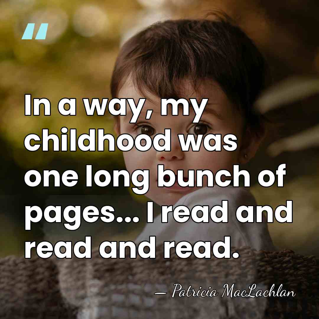 In a way, my childhood was one long bunch of pages... I&hellip; - Patricia MacLachlan