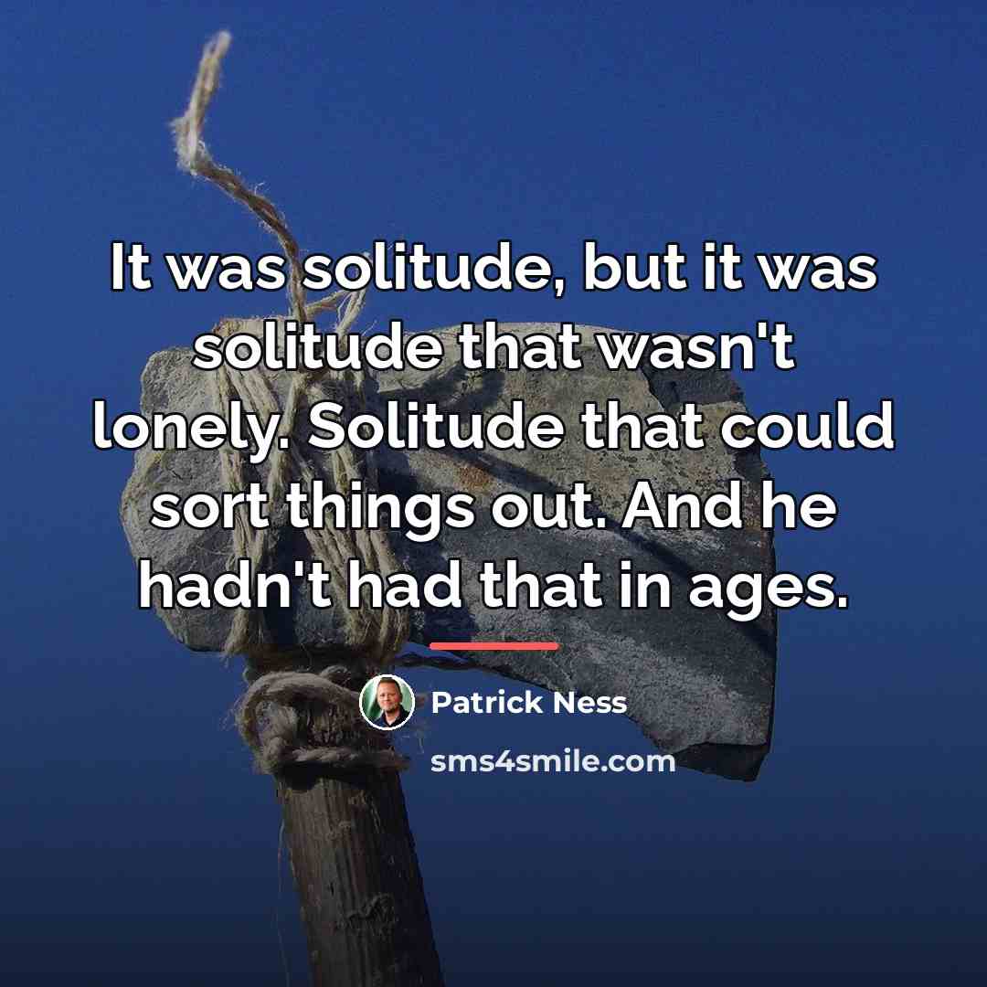 “It was solitude, but it was solitude that wasn't lonely.…” quote by Patrick Ness