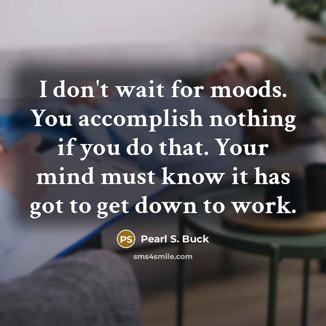 “I don't wait for moods. You accomplish nothing if you…” quote by Pearl S. Buck