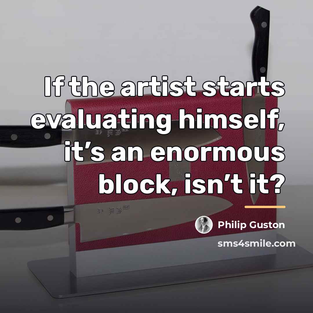 “If the artist starts evaluating himself, it’s an enormous block,…” quote by Philip Guston