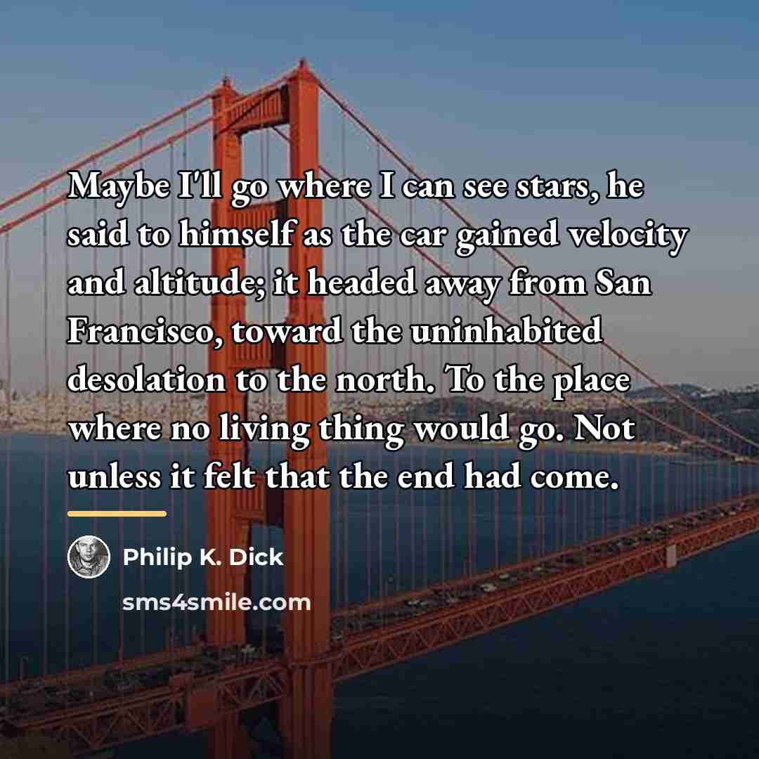 “Maybe I'll go where I can see stars, he said…” quote by Philip K. Dick