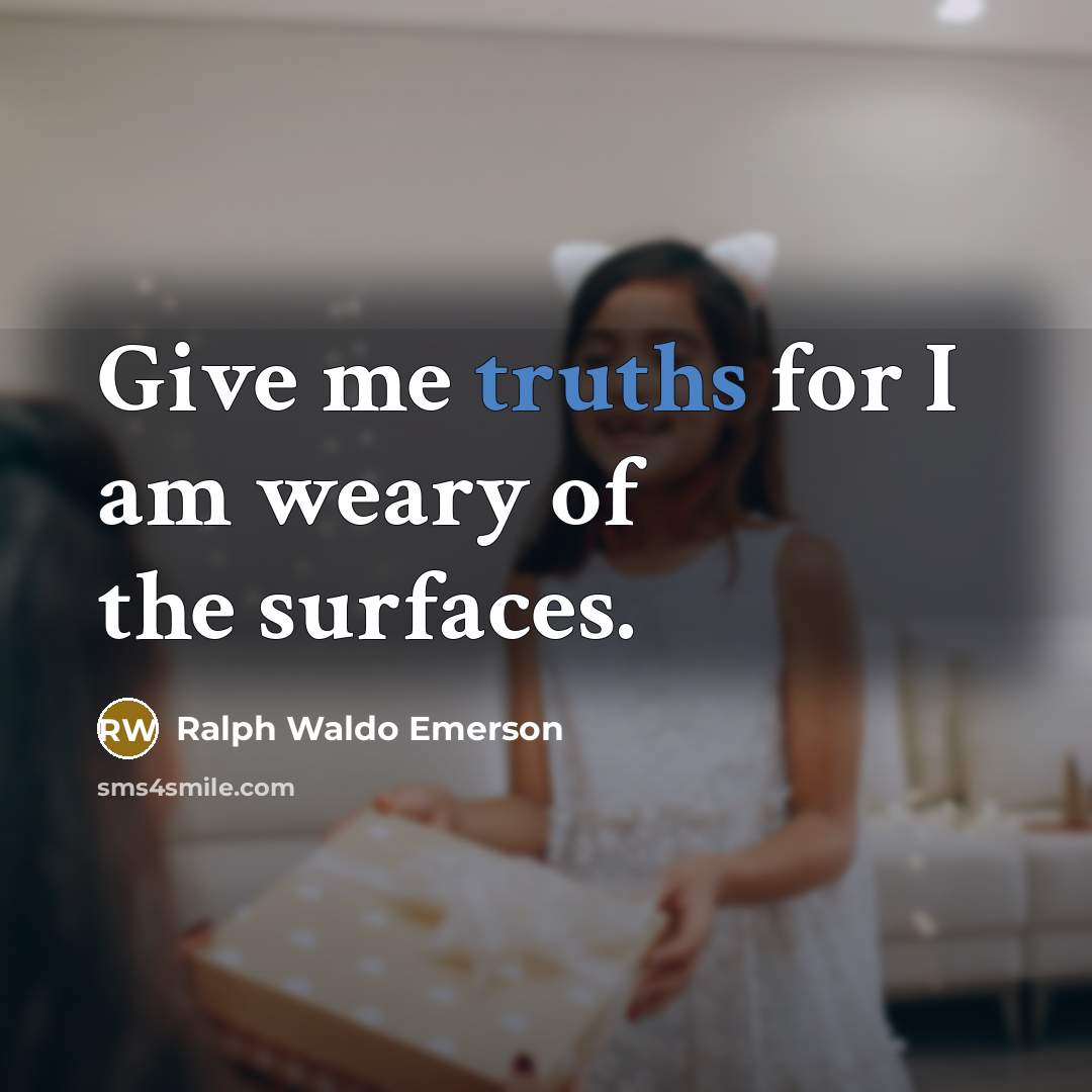 “Give me truths for I am weary of the surfaces.…” quote by Ralph Waldo Emerson