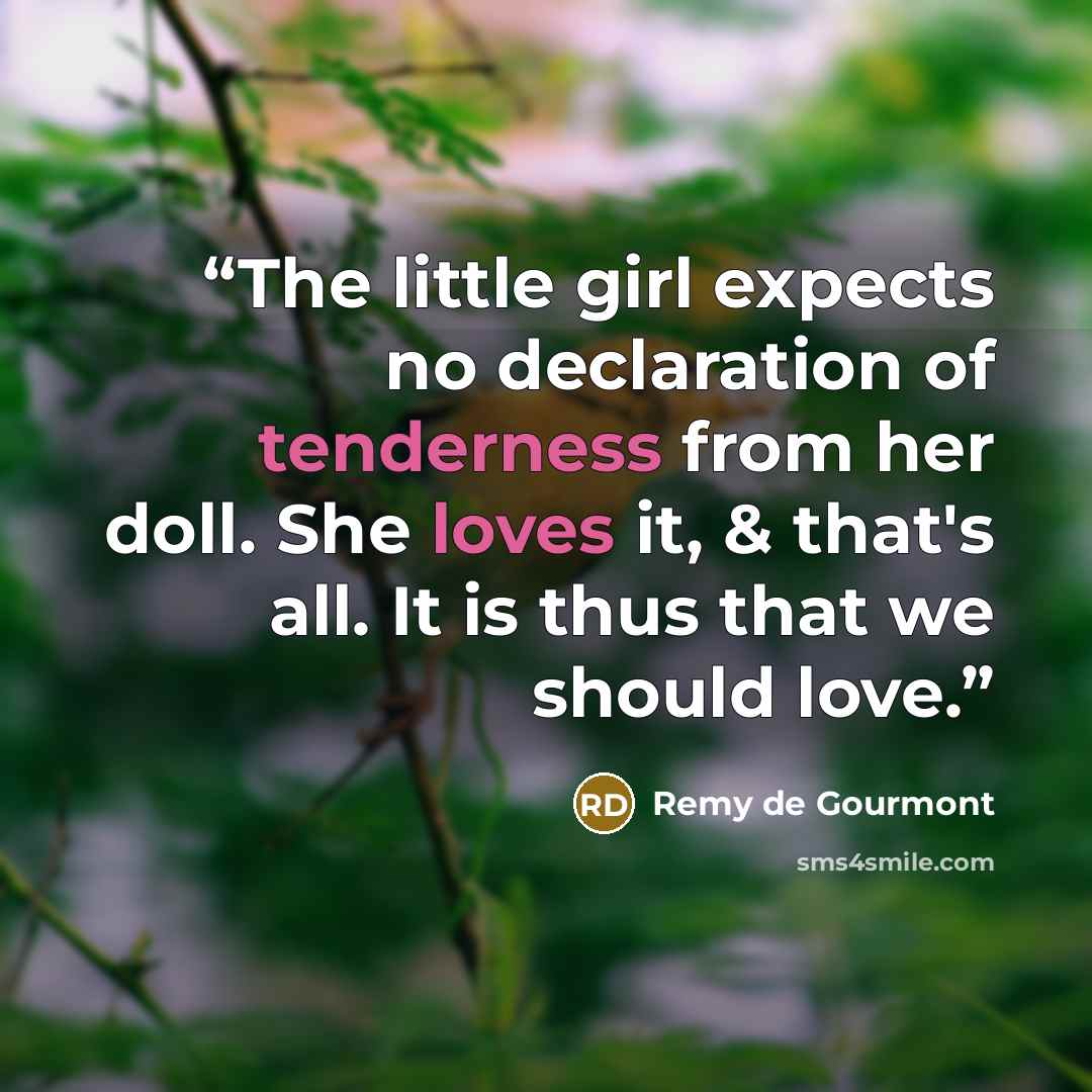 “The little girl expects no declaration of tenderness from her doll. She loves it, & that's all. It is thus that we should love.” quote by Remy de Gourmont