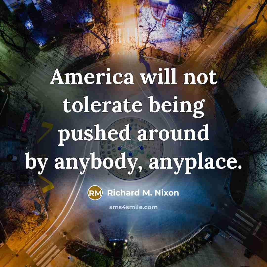 “America will not tolerate being pushed around by anybody, anyplace.…” quote by Richard M. Nixon