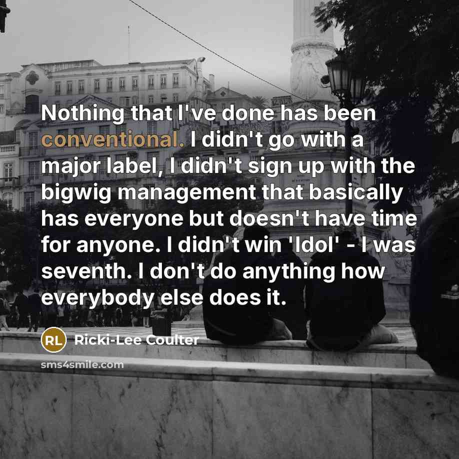 “Nothing that I've done has been conventional. I didn't go…” quote by Ricki-Lee Coulter