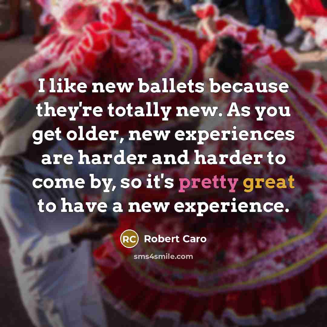 “I like new ballets because they're totally new. As you…” quote by Robert Caro