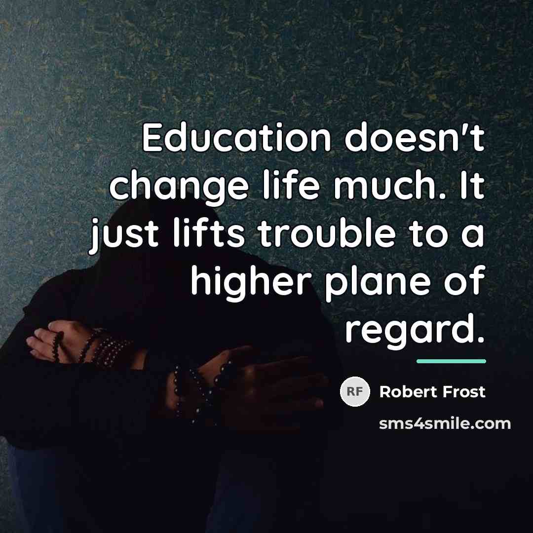 “Education doesn't change life much. It just lifts trouble to…” quote by Robert Frost