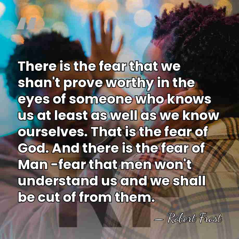 There is the fear that we shan't prove worthy in the eyes&hellip; - Robert Frost