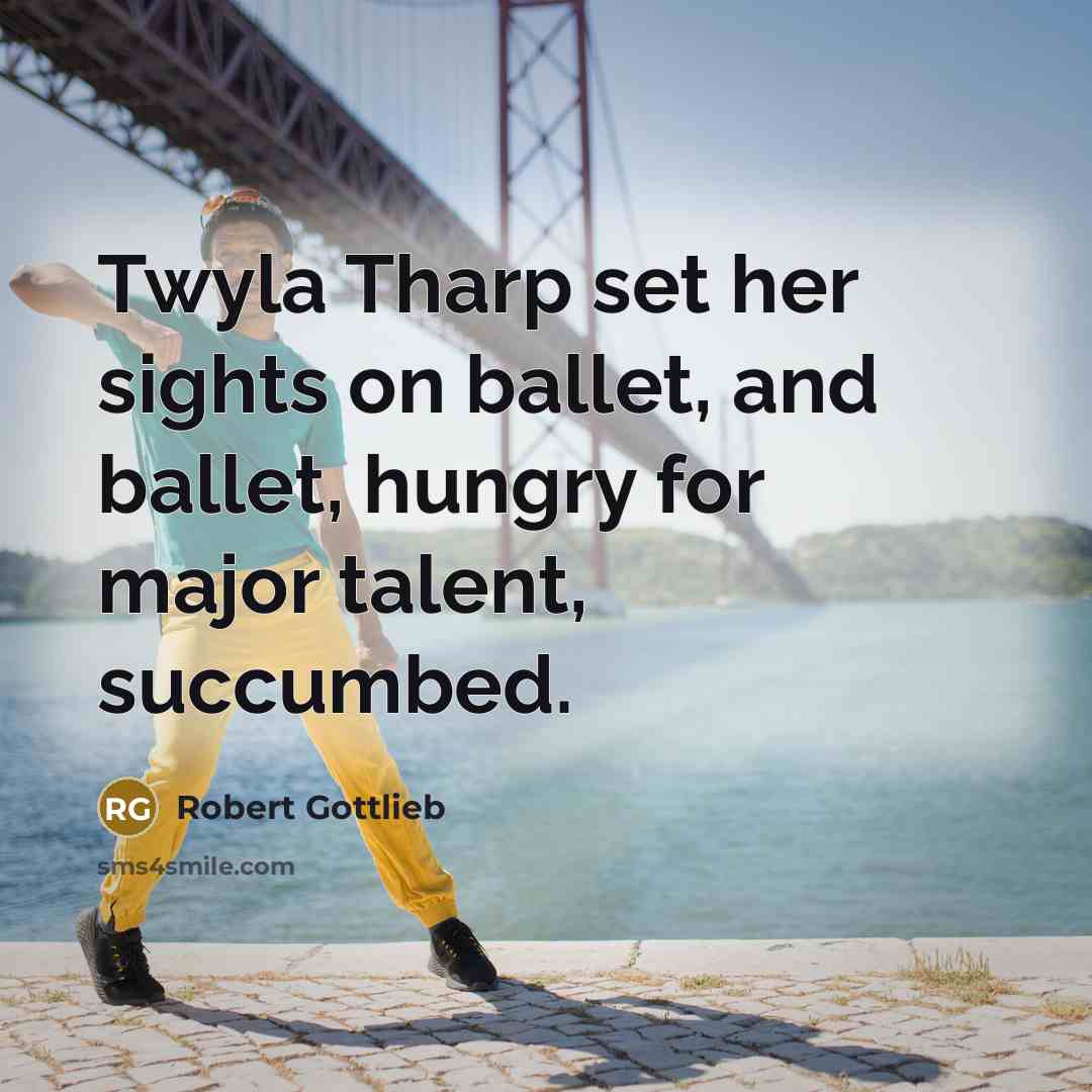“Twyla Tharp set her sights on ballet, and ballet, hungry…” quote by Robert Gottlieb
