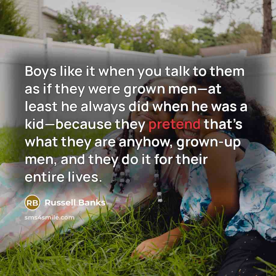 “Boys like it when you talk to them as if…” quote by Russell Banks
