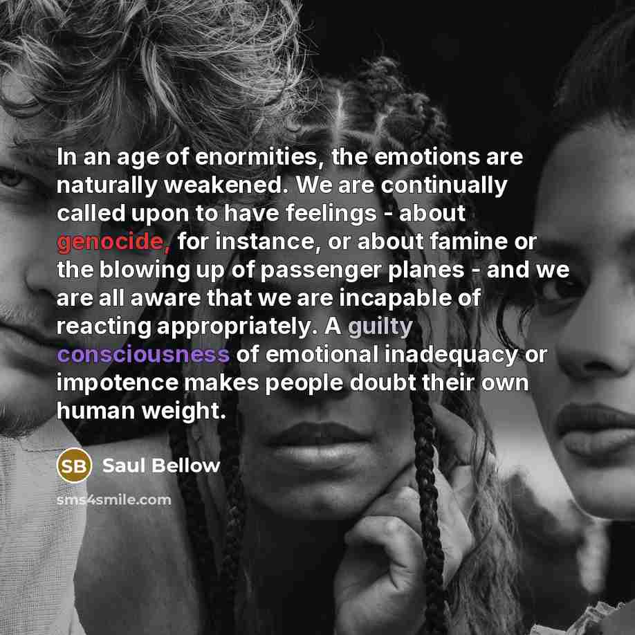 “In an age of enormities, the emotions are naturally weakened.…” quote by Saul Bellow