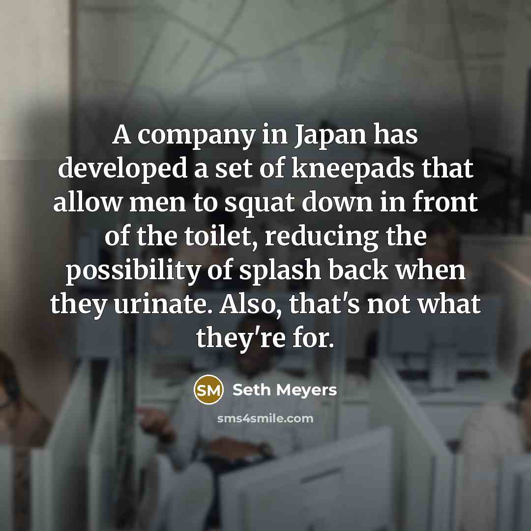 “A company in Japan has developed a set of kneepads…” quote by Seth Meyers