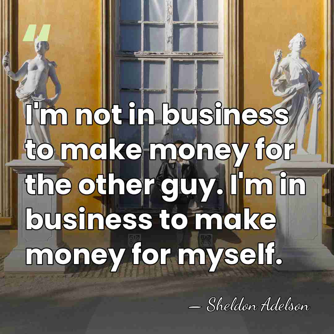 I'm not in business to make money for the other guy. I'm&hellip; - Sheldon Adelson