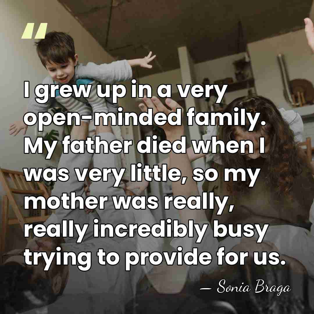 I grew up in a very open-minded family. My father died when&hellip; - Sonia Braga