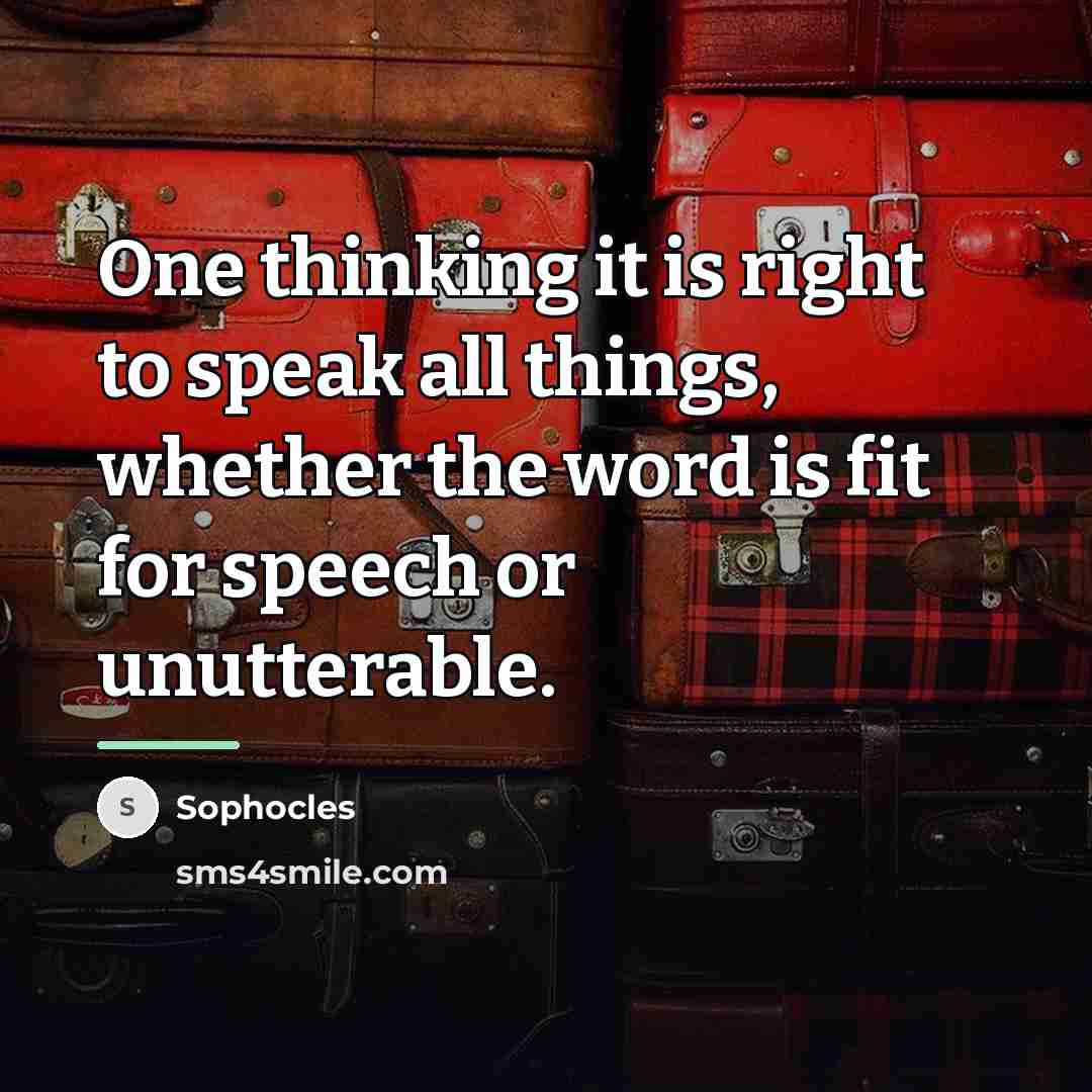 “One thinking it is right to speak all things, whether…” quote by Sophocles