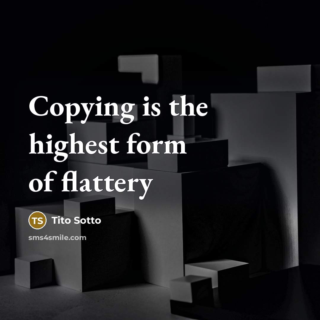 “Copying is the highest form of flattery…” quote by Tito Sotto