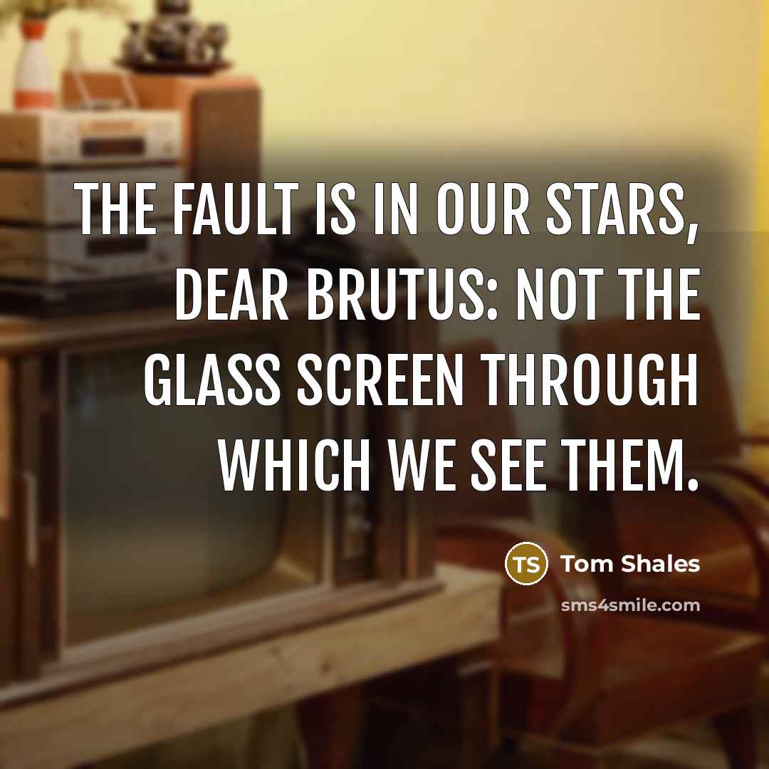 “The fault is in our stars, dear Brutus: not the…” quote by Tom Shales