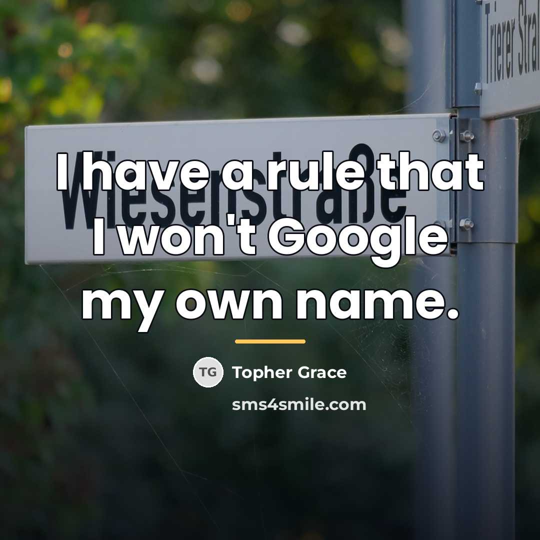 “I have a rule that I won't Google my own…” quote by Topher Grace