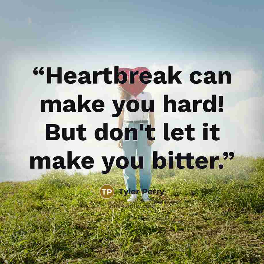 “Heartbreak can make you hard! But don't let it make you bitter.” quote by Tyler Perry