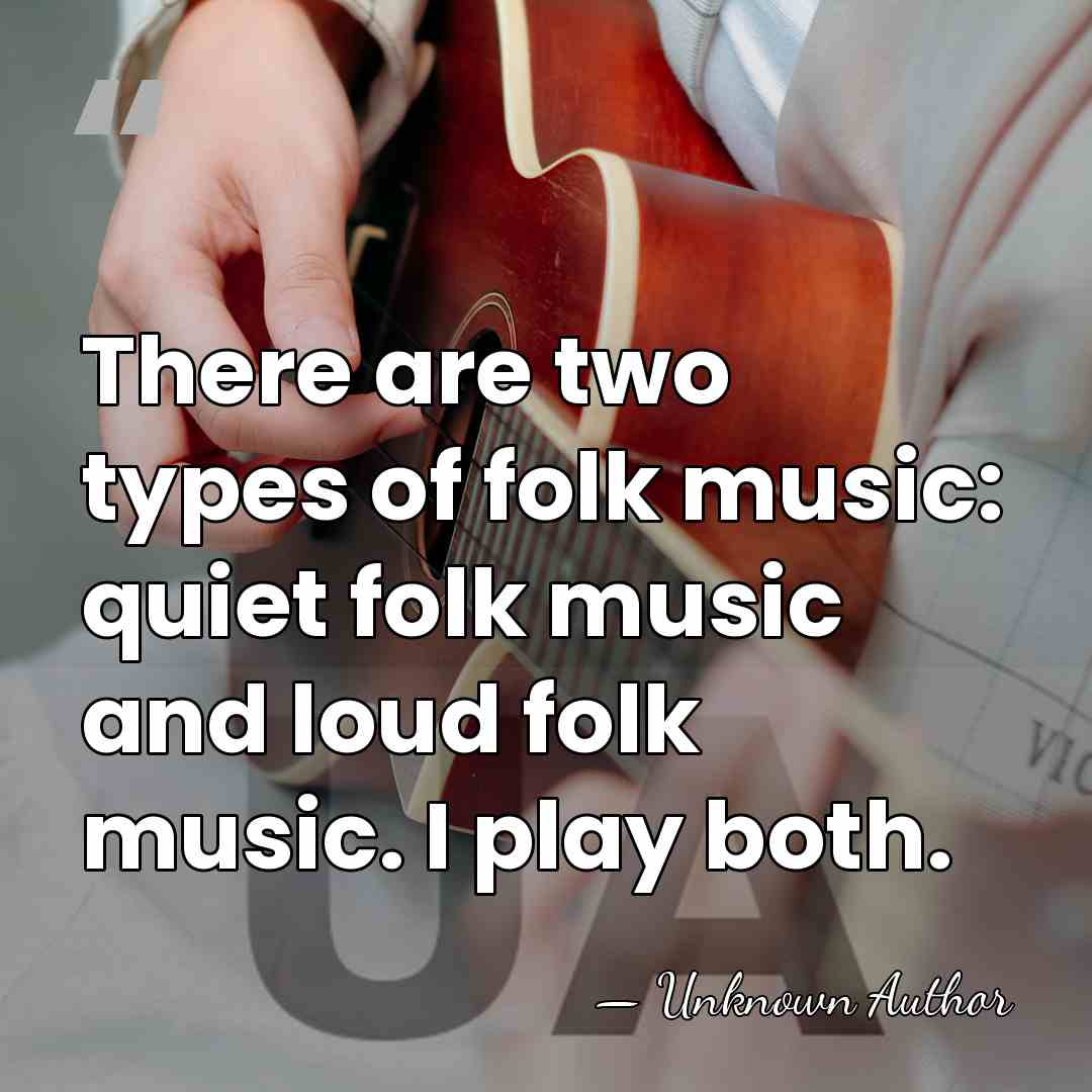 There are two types of folk music: quiet folk music and loud&hellip; - Unknown Author