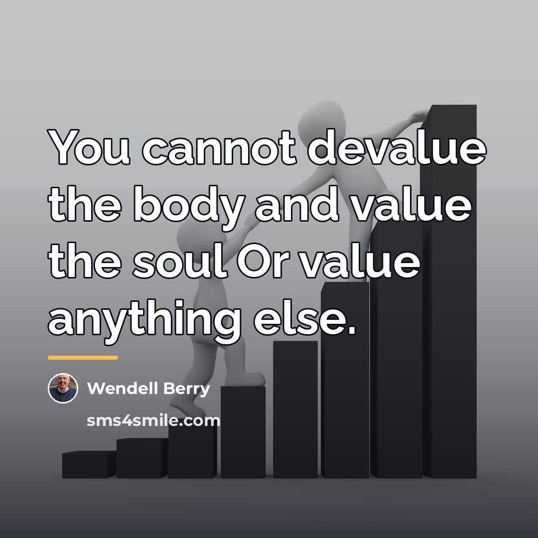 “You cannot devalue the body and value the soul Or…” quote by Wendell Berry