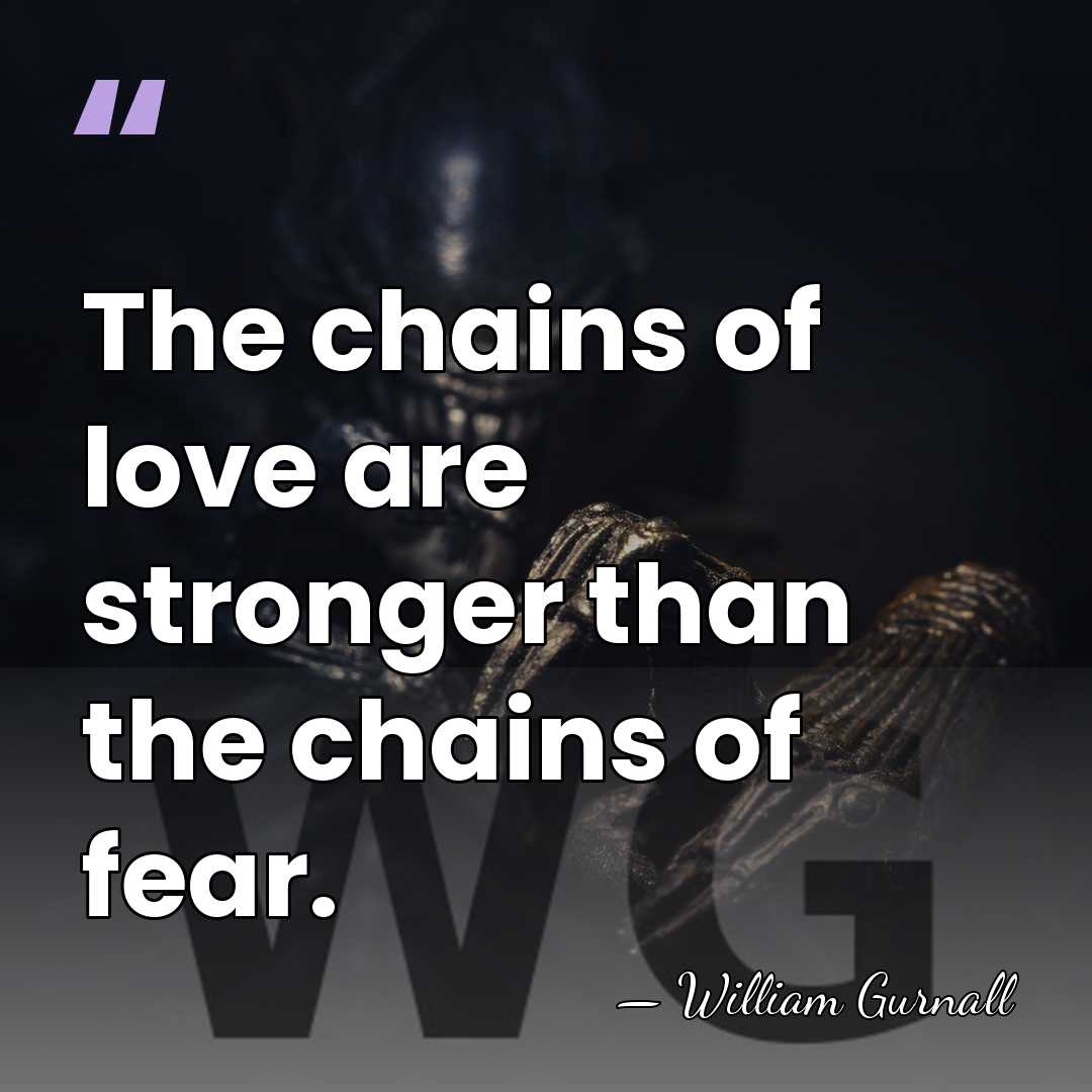 The chains of love are stronger than the chains of fear. - William Gurnall