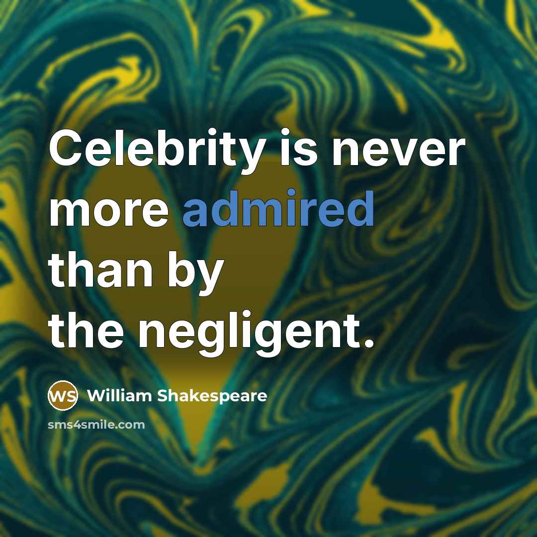“Celebrity is never more admired than by the negligent.” quote by William Shakespeare