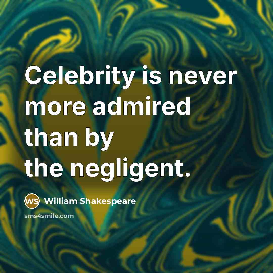 “Celebrity is never more admired than by the negligent.…” quote by William Shakespeare