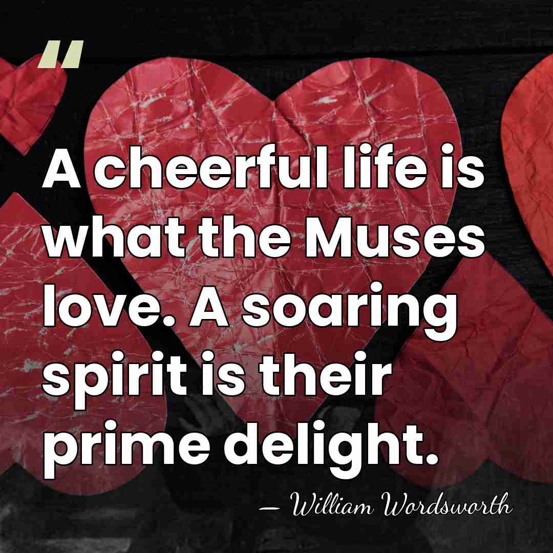 A cheerful life is what the Muses love. A soaring spirit is&hellip; - William Wordsworth