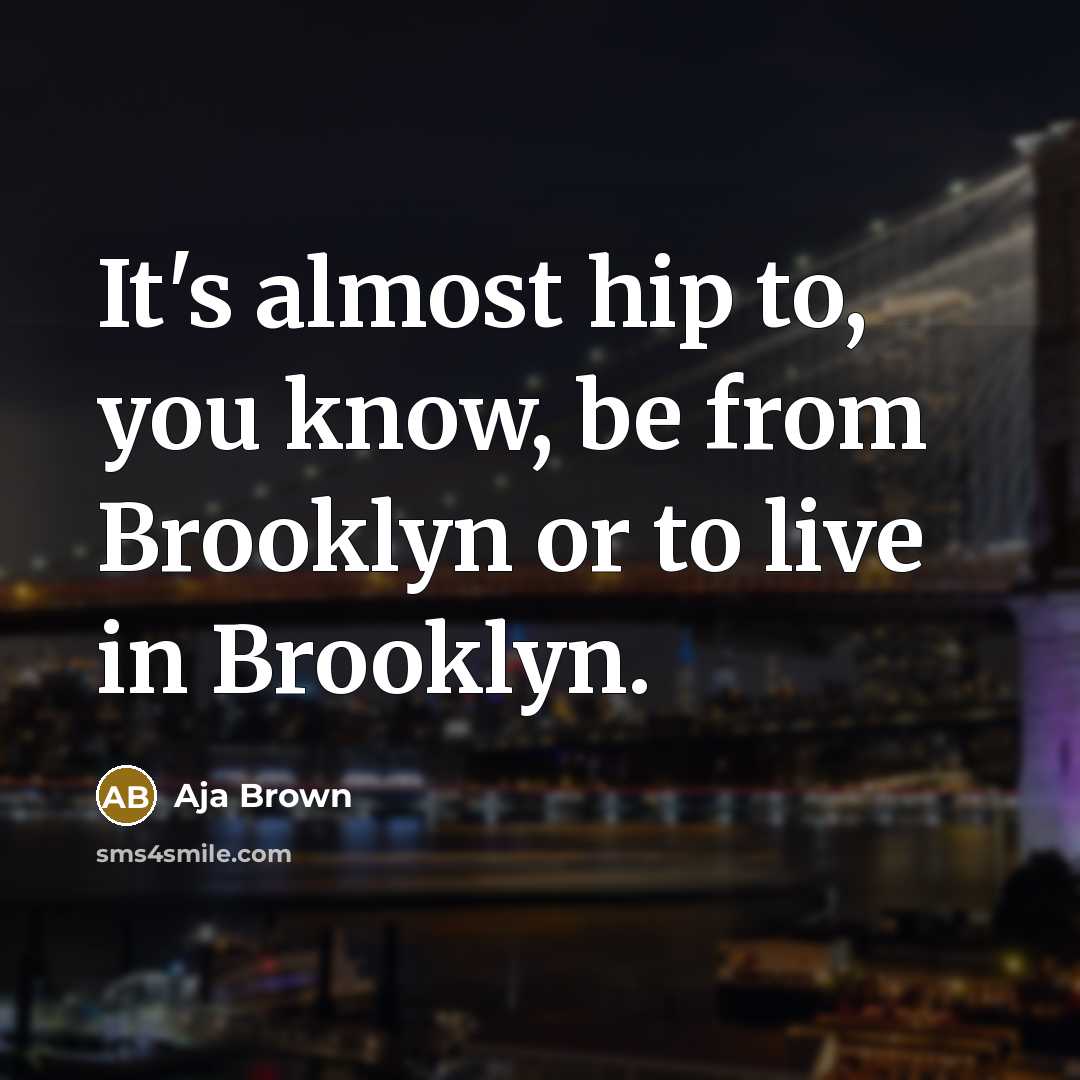 “It's almost hip to, you know, be from Brooklyn or…” quote by Aja Brown