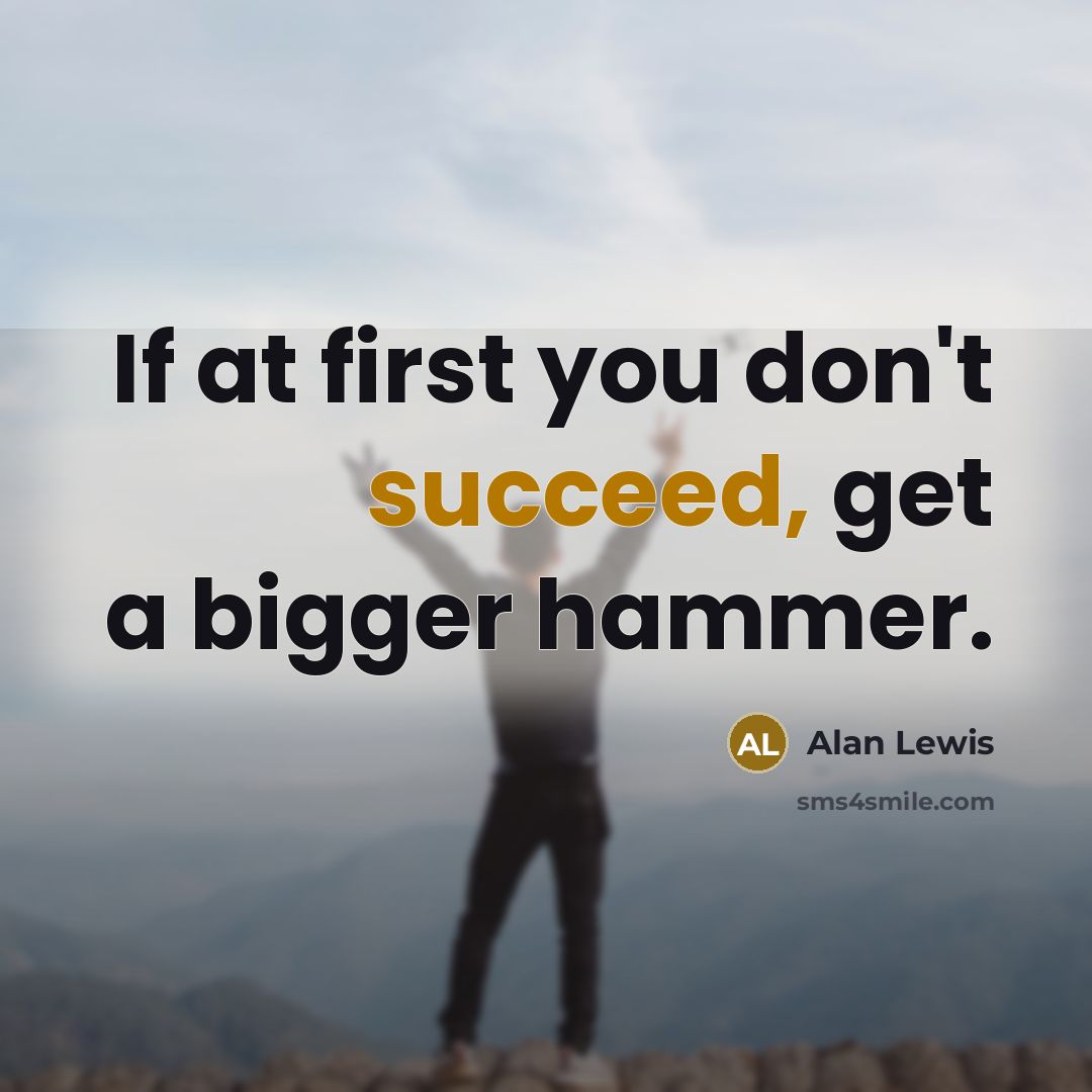 “If at first you don't succeed, get a bigger hammer.…” quote by Alan Lewis