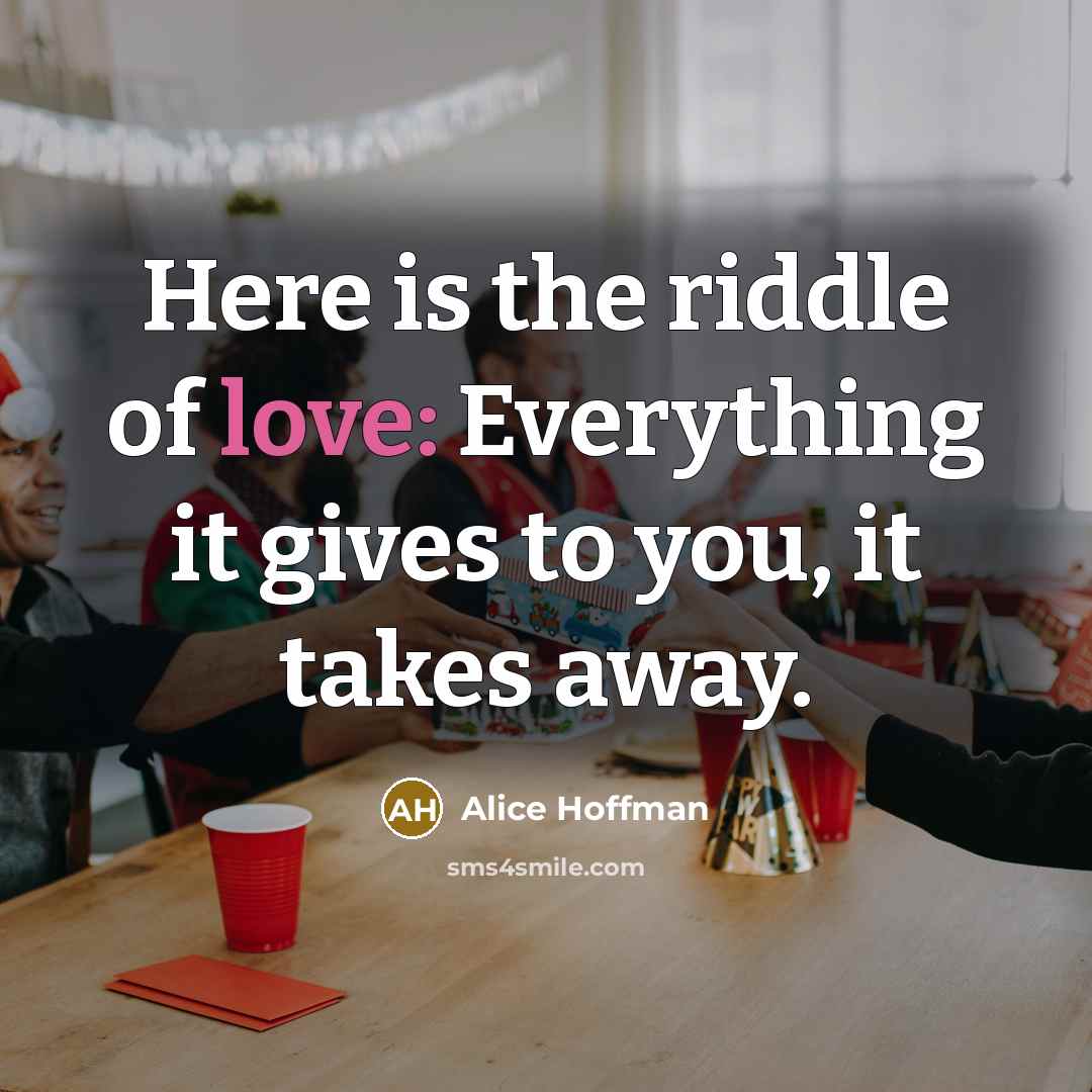 “Here is the riddle of love: Everything it gives to…” quote by Alice Hoffman